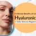 Ultimate Benefits of Using Hyaluronic Acid in Daily Skincare Regimen